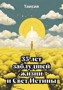 Обложка книги «35 лет заблудшей жизни и Свет Истины» — Таисия