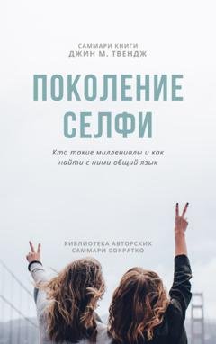 Обложка книги «Саммари книги Джин М. Твендж «Поколение селфи. Кто такие миллениалы и как найти с ними общий язык»» — Ксения Сидоркина