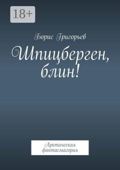 Обложка книги «Шпицберген, блин! Арктическая фантасмагория» — Борис Григорьев