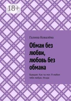Обложка книги «Обман без любви, любовь без обмана. Бывшая. Как ты мог. Я любил тебя любую.Искра» — Галина Ковалёва