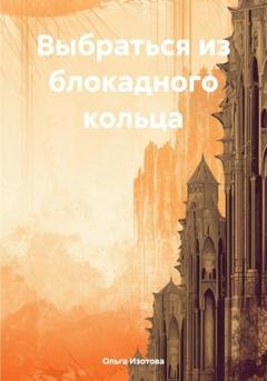 Обложка книги «Выбраться из блокадного кольца» — Ольга Изотова