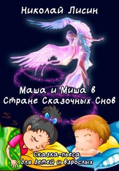 Обложка книги «Маша и Миша в Стране сказочных снов. Сказка-пьеса для детей и взрослых» — Николай Николаевич Лисин