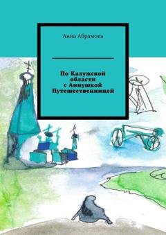 Обложка книги «По Калужской области с Аннушкой Путешественницей» — Анна Абрамова