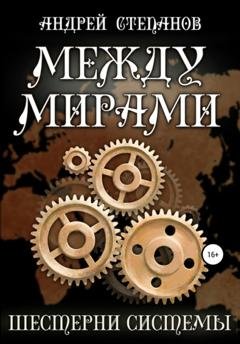 Обложка книги «Между мирами. Шестерни системы» — Андрей Валерьевич Степанов