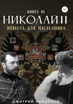 Обложка книги «Николай Второй. Невеста для наследника. Книга третья» — Дмитрий Найденов