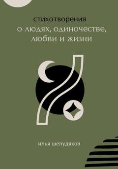 Обложка книги «Стихотворения о людях, одиночестве, любви и жизни» — Илья Шелудяков