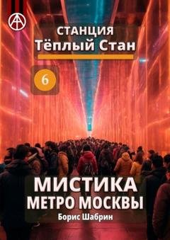 Обложка книги «Станция Тёплый Стан 6. Мистика метро Москвы» — Борис Шабрин