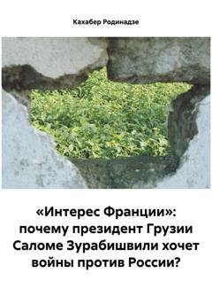 Обложка книги ««Интерес Франции»: почему президент Грузии Саломе Зурабишвили хочет войны против России?» — Кахабер Отарович Родинадзе