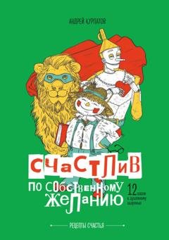 Обложка книги «Счастлив по собственному желанию. 12 шагов к душевному здоровью» — Андрей Курпатов