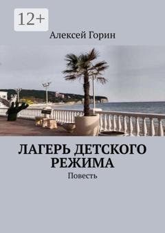 Обложка книги «Лагерь детского режима. Повесть» — Алексей Горин