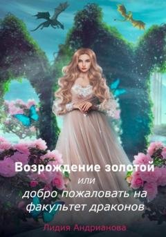 Обложка книги «Возрождение золотой, или Добро пожаловать на факультет драконов» — Лидия Сергеевна Андрианова