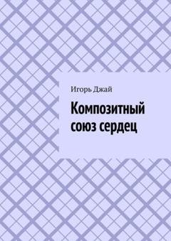 Обложка книги «Композитный союз сердец» — Игорь Джай