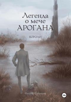 Обложка книги «Легенда о мече Арогана: Короли» — Робозеров Филипп