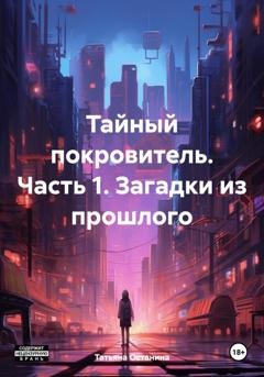 Обложка книги «Тайный покровитель. Часть 1. Загадки из прошлого» — Татьяна Останина