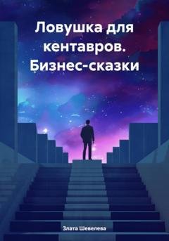 Обложка книги «Ловушка для кентавров. Бизнес-сказки» — Злата Шевелева