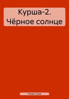 Обложка книги «Курша-2. Чёрное солнце» — Роман Гусев