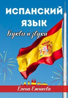 Обложка книги «Испанский язык. Буквы и звуки» — Елена Геннадьевна Ежикова