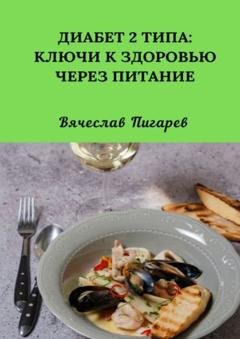 Обложка книги «Диабет 2 типа: Ключи к Здоровью через Питание» — Вячеслав Пигарев