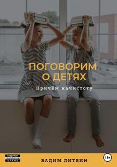 Обложка книги «Поговорим о детях. Причём начистоту» — Вадим Литвин