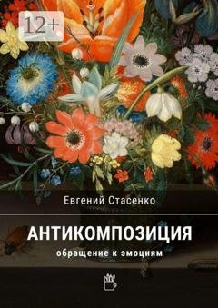 Обложка книги «Антикомпозиция. Обращение к эмоциям» — Евгений Стасенко