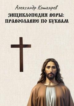 Обложка книги «Энциклопедия веры: православие по буквам» — Александр Кошкарев