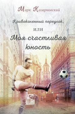 Обложка книги «Кривоколенный переулок, или Моя счастливая юность» — Марк Казарновский