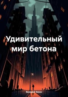 Обложка книги «Удивительный мир бетона» — Валерий Дмитриевич Зякин