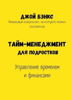 Обложка книги «Тайм-менеджмент для подростков. Управление временем и финансами» — Джой Бэнкс