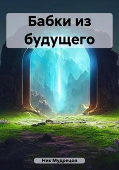 Обложка книги «Бабки из будущего» — Ник Мудрецов