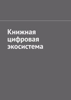 Обложка книги «Книжная цифровая экосистема» — Антон Анатольевич Шадура
