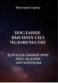 Обложка книги «Послание высших сил человечеству «Параллельный мир под льдами Антарктиды»» — Виктория Гранд