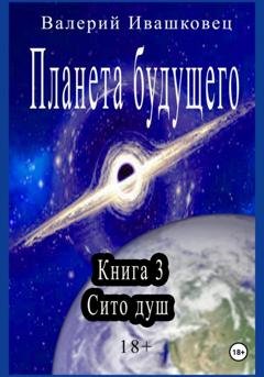 Обложка книги «Планета будущего. Книга 3. Сито душ» — Валерий Ивашковец