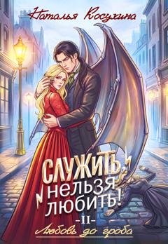 Обложка книги «Служить, нельзя любить! Любовь до гроба» — Наталья Косухина