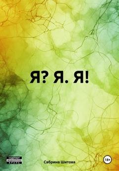 Обложка книги «Я? Я. Я!» — Сабрина Шитова