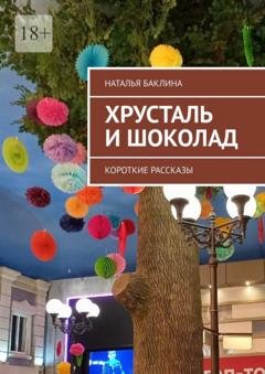 Обложка книги «Хрусталь и шоколад. Короткие рассказы» — Наталья Баклина