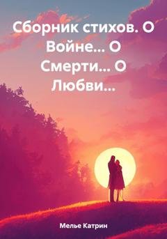 Обложка книги «Сборник стихов. О Войне… О Смерти… О Любви…» — Катрин Мелье