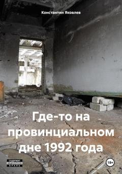 Обложка книги «Где-то на провинциальном дне 1992 года» — Константин Яковлев