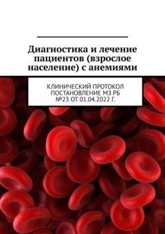 Обложка книги «Диагностика и лечение пациентов (взрослое население) с анемиями. Клинический протокол постановление МЗ РБ №23 от 01.04.2022 г.» — Анатолий Усс