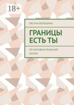 Обложка книги «Границы есть Ты. По мотивам реальной жизни» — Оксана Владимировна Волошина