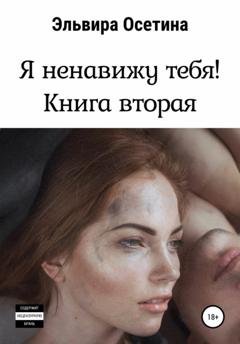 Обложка книги «Я ненавижу тебя. Книга вторая» — Эльвира Осетина
