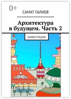 Обложка книги «Архитектура в будущем. Часть 2. Иллюстрации» — Самат Галиев