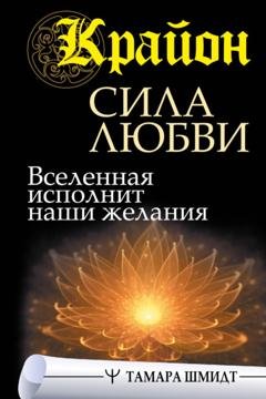 Обложка книги «Крайон. Сила Любви. Вселенная исполнит наши желания» — Тамара Шмидт