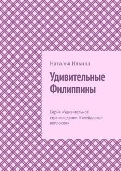 Обложка книги «Удивительные Филиппины. Серия «Удивительное страноведение. Калейдоскоп вопросов»» — Наталья Ильина