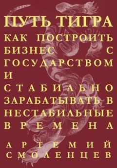 Обложка книги «Путь тигра: как построить бизнес с государством и стабильно зарабатывать в нестабильные времена» — Артемий Смоленцев