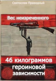Обложка книги «Вес неизреченного – 46 килограммов героиновой зависимости» — Святослав Праведный