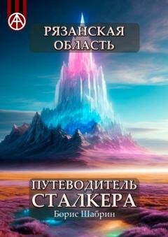 Обложка книги «Рязанская область. Путеводитель сталкера» — Борис Шабрин