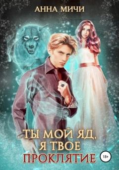 Обложка книги «Ты мой яд, я твоё проклятие» — Анна Мичи