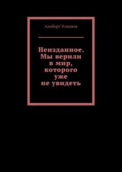 Обложка книги «Неизданное. Мы верили в мир, которого уже не увидеть» — Альберт Усманов