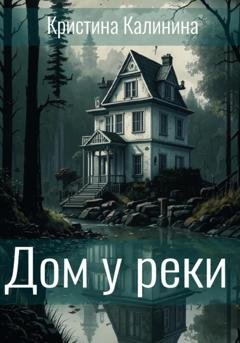 Обложка книги «Дом у реки» — Кристина Калинина
