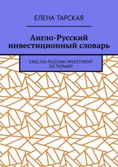 Обложка книги «Англо-Русский инвестиционный словарь. English-Russian Investment Dictionary» — Елена Тарская